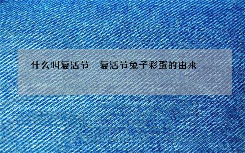 什么叫复活节 复活节兔子彩蛋的由来